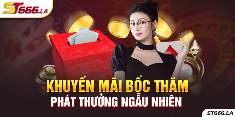 ST666_Khuyến Mãi Bốc Thăm Phát Thưởng Ngẫu Nhiên Cực Hot