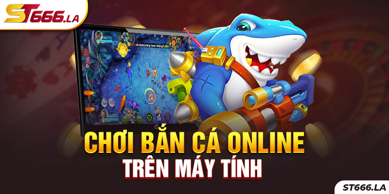 ST666_Chơi Bắn Cá Online Trên Máy Tính Có Những Ưu Điểm Gì?