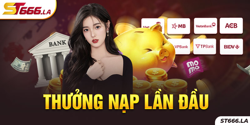 ST666_Thưởng Nạp Lần Đầu Nhận Hoàn Trả Siêu Đã Tay